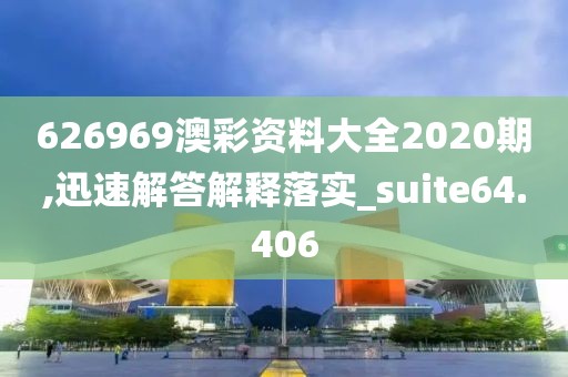 626969澳彩资料大全2020期,迅速解答解释落实_suite64.406