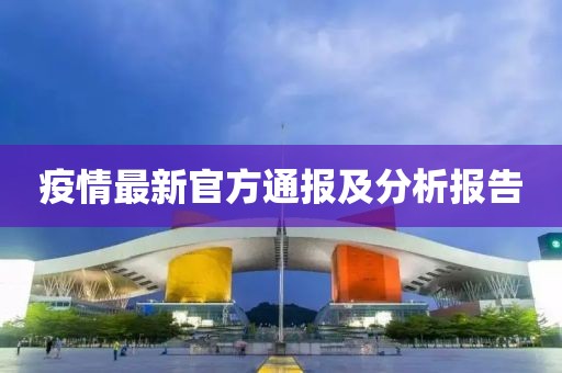 疫情最新官方通报及分析报告