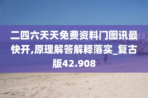 二四六天天免费资料门图讯最快开,原理解答解释落实_复古版42.908