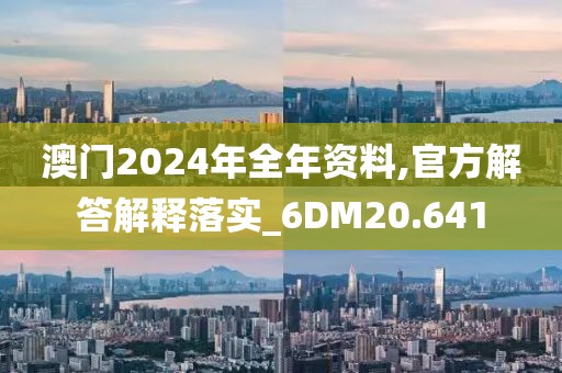 澳门2024年全年资料,官方解答解释落实_6DM20.641