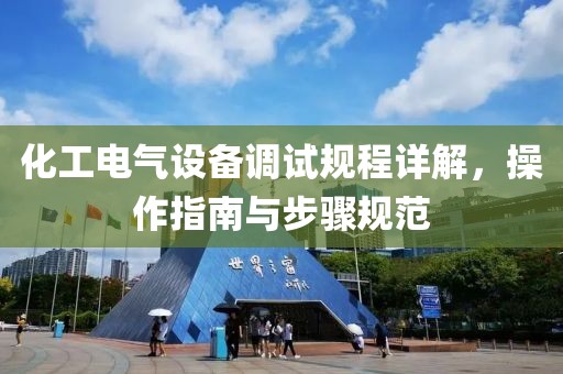 化工电气设备调试规程详解，操作指南与步骤规范