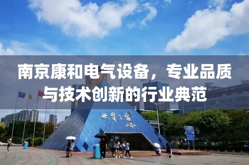 南京康和电气设备，专业品质与技术创新的行业典范