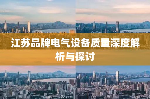 江苏品牌电气设备质量深度解析与探讨