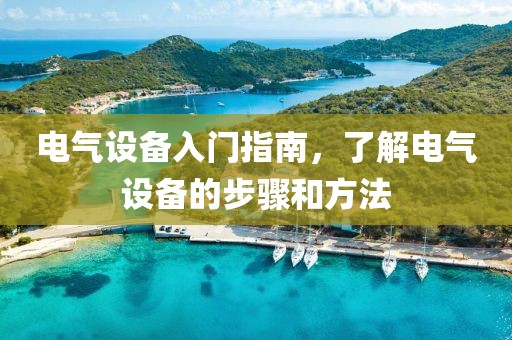 电气设备入门指南，了解电气设备的步骤和方法