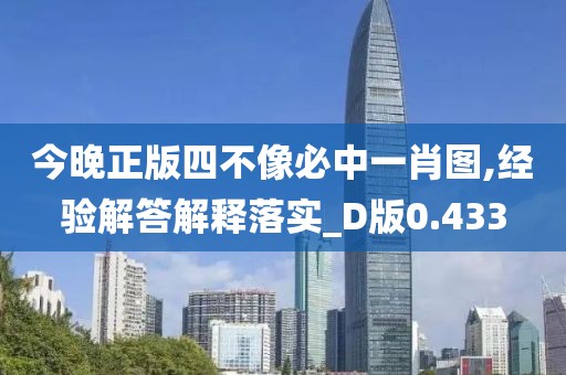 今晚正版四不像必中一肖图,经验解答解释落实_D版0.433