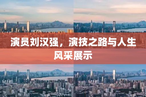 演员刘汉强，演技之路与人生风采展示