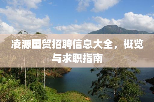 凌源国贸招聘信息大全，概览与求职指南
