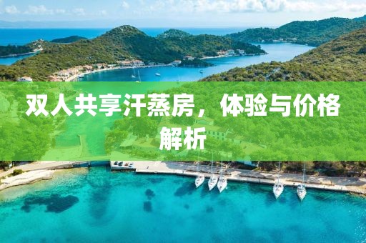 双人共享汗蒸房，体验与价格解析