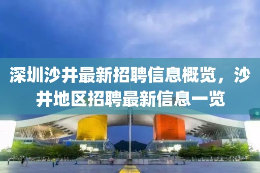 深圳沙井最新招聘信息概览，沙井地区招聘最新信息一览
