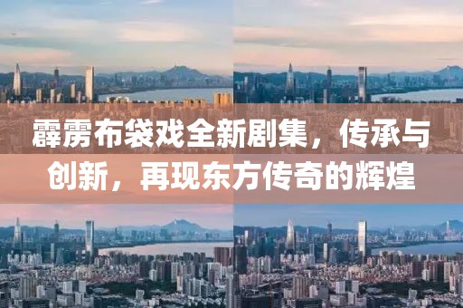 霹雳布袋戏全新剧集，传承与创新，再现东方传奇的辉煌