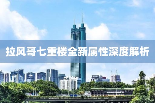 拉风哥七重楼全新属性深度解析