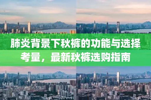 肺炎背景下秋裤的功能与选择考量，最新秋裤选购指南