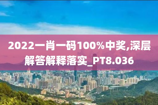 2022一肖一码100%中奖,深层解答解释落实_PT8.036