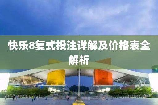 快乐8复式投注详解及价格表全解析