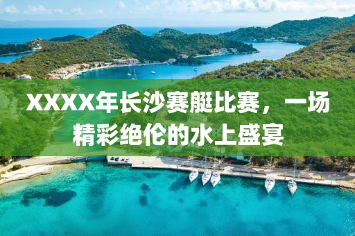 XXXX年长沙赛艇比赛，一场精彩绝伦的水上盛宴