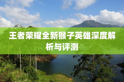 王者荣耀全新猴子英雄深度解析与评测