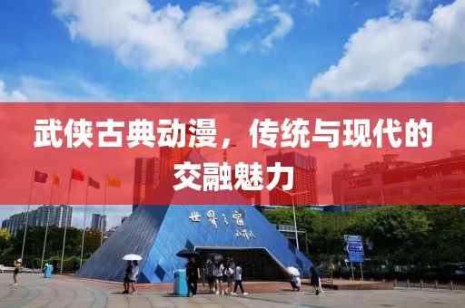 武侠古典动漫，传统与现代的交融魅力