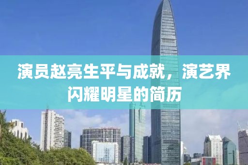 演员赵亮生平与成就，演艺界闪耀明星的简历