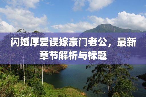 闪婚厚爱误嫁豪门老公，最新章节解析与标题