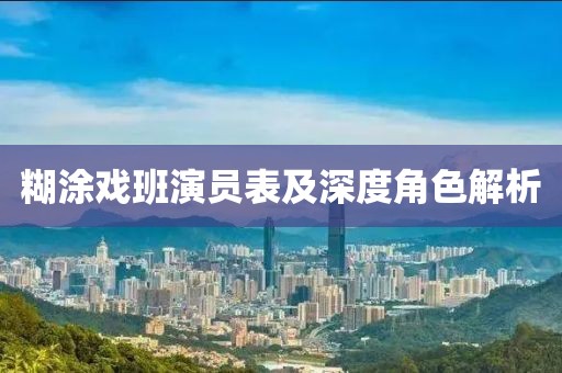 糊涂戏班演员表及深度角色解析