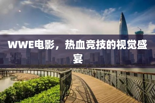 WWE电影，热血竞技的视觉盛宴