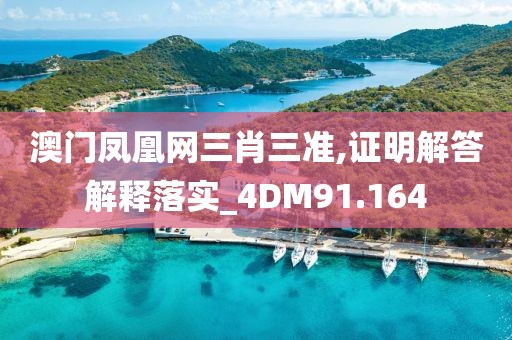 澳门凤凰网三肖三准,证明解答解释落实_4DM91.164