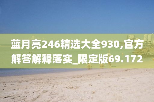 蓝月亮246精选大全930,官方解答解释落实_限定版69.172