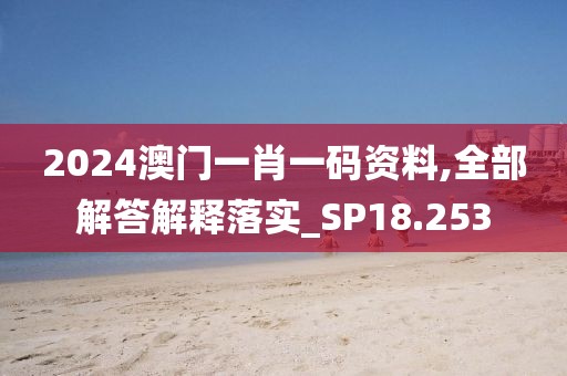 2024澳门一肖一码资料,全部解答解释落实_SP18.253