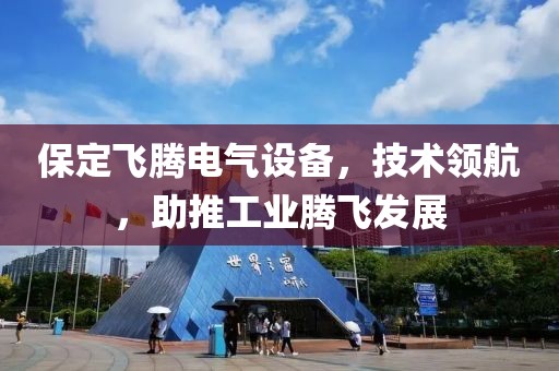 保定飞腾电气设备，技术领航，助推工业腾飞发展