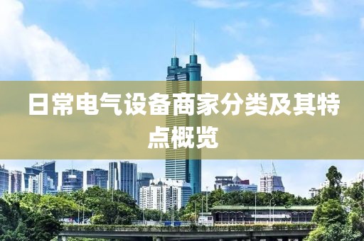 日常电气设备商家分类及其特点概览