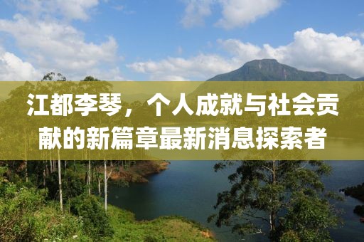 江都李琴，个人成就与社会贡献的新篇章最新消息探索者