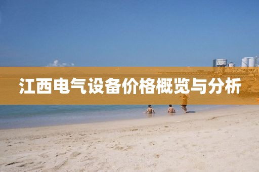 江西电气设备价格概览与分析