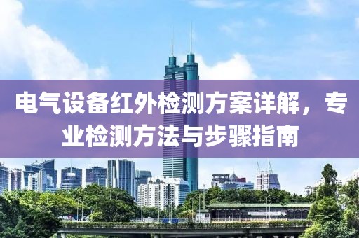 电气设备红外检测方案详解，专业检测方法与步骤指南