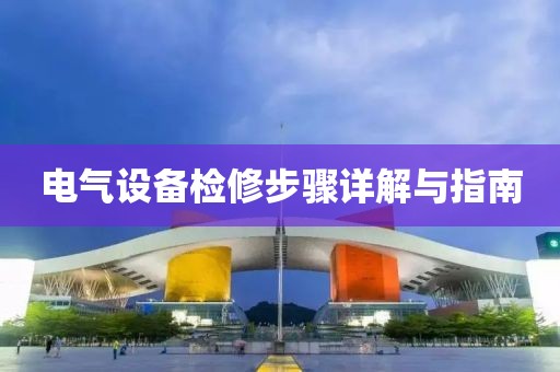 电气设备检修步骤详解与指南