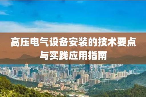高压电气设备安装的技术要点与实践应用指南