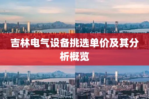 吉林电气设备挑选单价及其分析概览