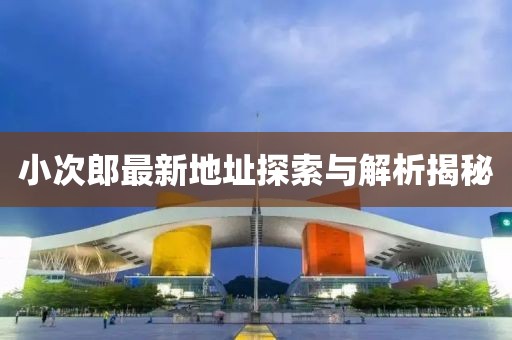 小次郎最新地址探索与解析揭秘