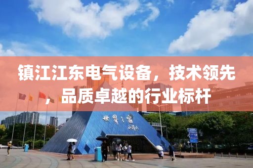镇江江东电气设备，技术领先，品质卓越的行业标杆