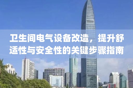 卫生间电气设备改造，提升舒适性与安全性的关键步骤指南