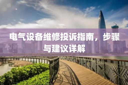 电气设备维修投诉指南，步骤与建议详解