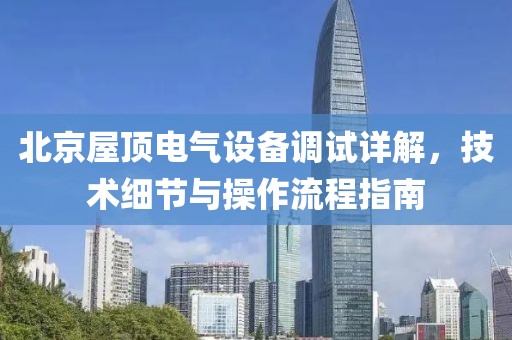 北京屋顶电气设备调试详解，技术细节与操作流程指南