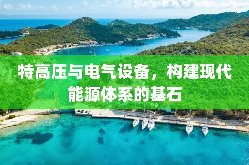 特高压与电气设备，构建现代能源体系的基石