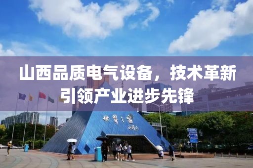 山西品质电气设备，技术革新引领产业进步先锋
