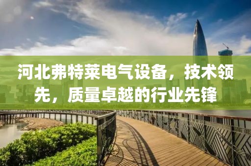 河北弗特莱电气设备，技术领先，质量卓越的行业先锋