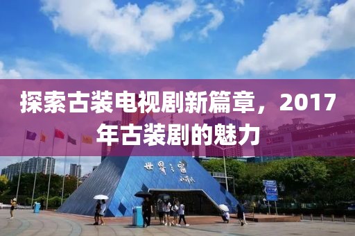 探索古装电视剧新篇章，2017年古装剧的魅力