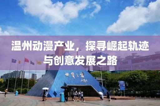温州动漫产业，探寻崛起轨迹与创意发展之路