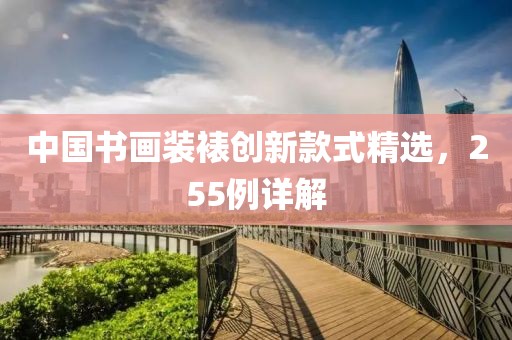 中国书画装裱创新款式精选，255例详解