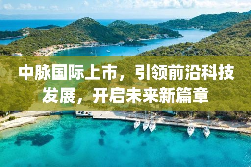 中脉国际上市，引领前沿科技发展，开启未来新篇章