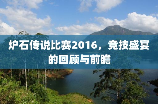 炉石传说比赛2016，竞技盛宴的回顾与前瞻