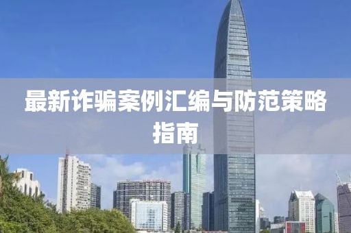 最新诈骗案例汇编与防范策略指南